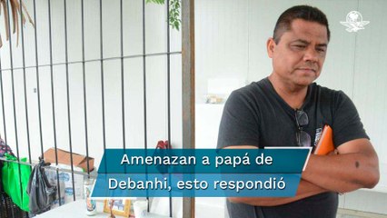 Denuncia papá de Debanhi amenazas de muerte