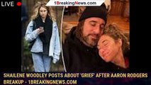 Shailene Woodley posts about 'grief' after Aaron Rodgers breakup - 1breakingnews.com