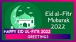 Happy Eid ul-Fitr 2022 Greetings: Send Eid Mubarak Messages, Wishes & HD Pics To Celebrate the Eid