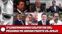 ¡7 GOBERNADORES GOLPISTAS DEL PRIANRDMC ARMAN FRENTE VS. AMLO!