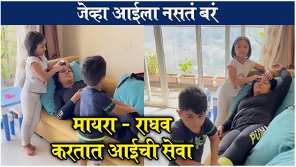 Maayra Raaghav taking care of mom | जेव्हा आईला नसतं बरं, मायरा-राघव करतात आईची सेवा | Maayra | Raaghav
