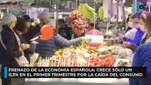 Frenazo de la economía española: crece sólo un 0,3% en el primer trimestre por la caída del consumo