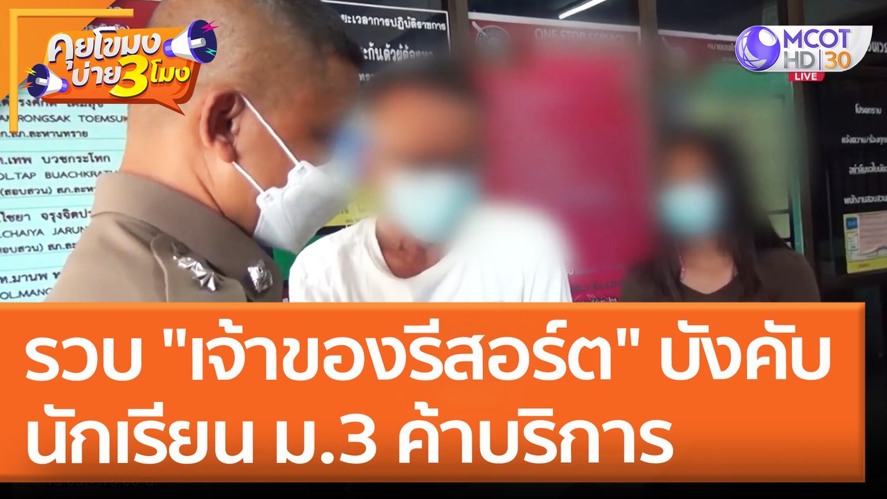 รวบ "เจ้าของรีสอร์ต" บังคับนักเรียน ม.3 ค้าบริการ (29 เม.ย. 65) คุยโขมงบ่าย 3 โมง