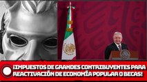 AMLO: ¡Impuestos de grandes contribuyentes se destinarán a reactivación de economía popular o becas!