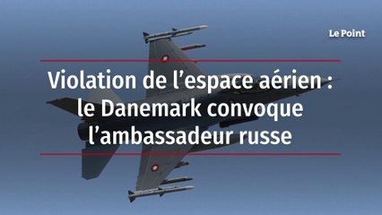 Violation de l’espace aérien : le Danemark convoque l’ambassadeur russe