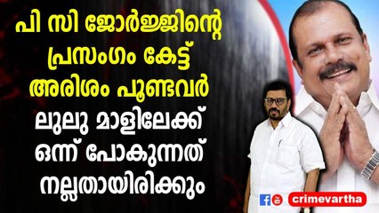പി സി ജോർജ്ജിന്റെ പ്രസംഗം കേട്ട് അരിശം പൂണ്ടവർ ലുലു മാളിലേക്ക് ഒന്ന് പോകുന്നത് നല്ലതായിരിക്കും