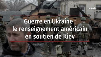 Guerre en Ukraine : le renseignement américain en soutien de Kiev