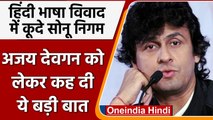 Hindi Language Controversy: Sonu Nigam ने Ajay Devgan को नसीहत देते हुए कह दी ये बात| वनइंडिया हिंदी