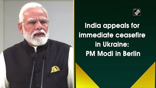 India appeals for immediate ceasefire in Ukraine: PM Modi in Berlin