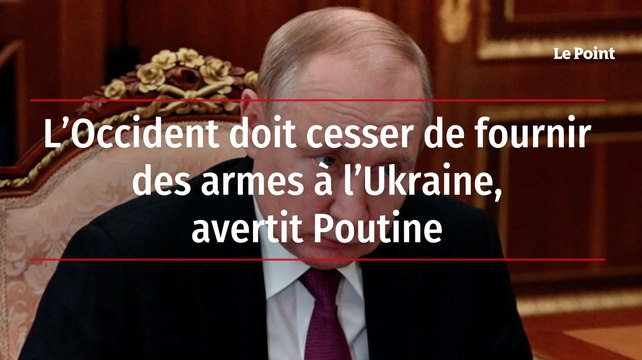 L'Occident doit cesser de fournir des armes à l'Ukraine, avertit Poutine