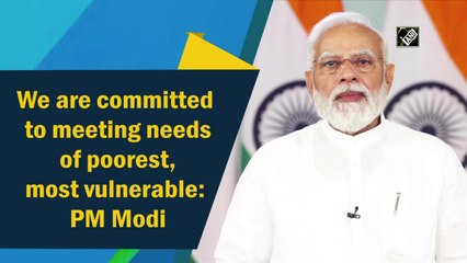 We are committed to meeting needs of poorest, most vulnerable: PM Modi