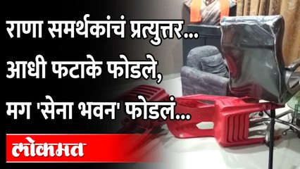 राणा समर्थकांचं प्रत्युत्तर... आधी फटाके फोडले, मग 'सेना भवन' फोडलं...