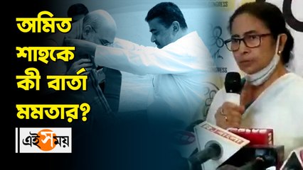 _ অমিত শাহ কে কী বার্তা দিলেন মমতা?