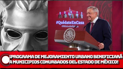 AMLO :¡Programa de Mejoramiento Urbano beneficiará a municipios conurbados del Estado de México!