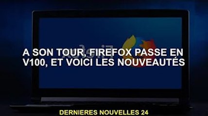 À son tour, Firefox passe à la v100, et voici les nouveautés