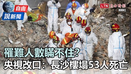 自由說新聞》官媒瞞不住了？ 改口長沙樓塌53人罹難