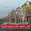 الأذان الجماعي بالمسجد الأموي في دمشق .. تقليد فريد لم يغيره الزمن