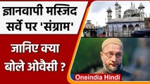 Varanasi Mosque dispute: Kashi Vishwanath, Gyanvapi survey पर Owaisi को कैसी आपत्ति |वनइंडिया हिंदी