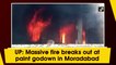 UP: Massive fire breaks out at paint godown in Moradabad