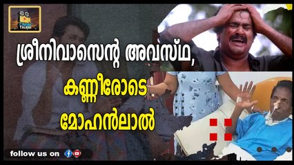 ശ്രീനിവാസന്റെ അവസ്ഥ, കണ്ണീരോടെ മോഹൻലാൽ