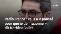 Radio France : Valls a « poussé pour que je démissionne », dit Mathieu Gallet