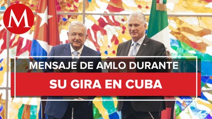 Mensaje de AMLO en Cuba en su último día de gira por Centroamérica y El Caribe