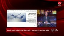 ( إشاعة وازاي الطيار يدخن) .. بعد تقرير فرنسي عن تحطم الطائرة المصرية 2016 بسبب سيجارة القائد..  الطيار خالد رفعت رئيس رابطة طياري الخطوط المصري يكشف تفاصيل خطيرة