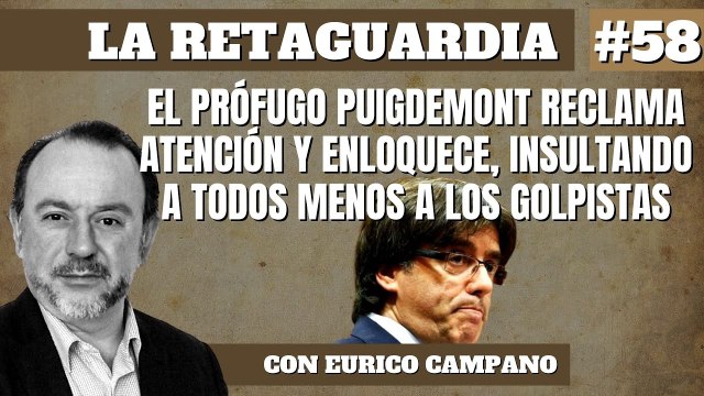 La Retaguardia #58: El prófugo Puigdemont reclama atención y enloquece, insultando a todos menos a los golpistas.