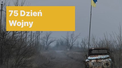 75 dzień agresji Rosji na Ukrainę