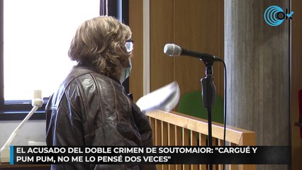El acusado del doble crimen de Soutomaior: "Cargué y pum pum, no me lo pensé dos veces"