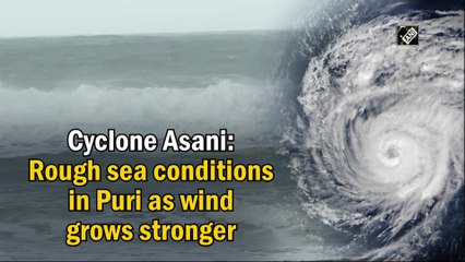 Cyclone Asani: Rough sea conditions in Puri as wind grows stronger