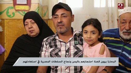 البحارة يروون قصة احتجازهم باليمن ونجاح السلطات المصرية في استعادتهم