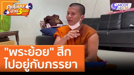 "พระย้อย" สึกไปอยู่กับภรรยา (10 พ.ค. 65) คุยโขมงบ่าย 3 โมง