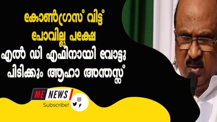കോൺഗ്രസ് വിട്ട് പോവില്ല പക്ഷേ എൽഡിഎഫിനായി വോട്ടു പിടിക്കും ആഹാ അന്തസ്സ്
