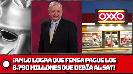 AMLO LOGRA QUE FEMSA PAGUE LOS 8 MIL 790 MILLONES QUE DEBÍA AL SAT!