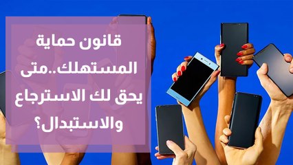 قانون حماية المستهلك..متى يحق لك الاسترجاع والاستبدال؟