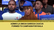 Azimio la Umoja Garissa caucus formed to campaign for Raila