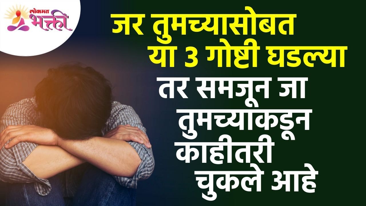 आपल्यासोबत कोणत्या ३ गोष्टी घडल्या की आपल्याकडून काही तरी चुक झाली आहे असे समजायचे? Human Life Tips