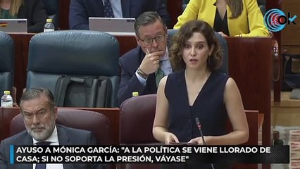 Ayuso a Mónica García: "A la política se viene llorado de casa; si no soporta la presión, váyase"