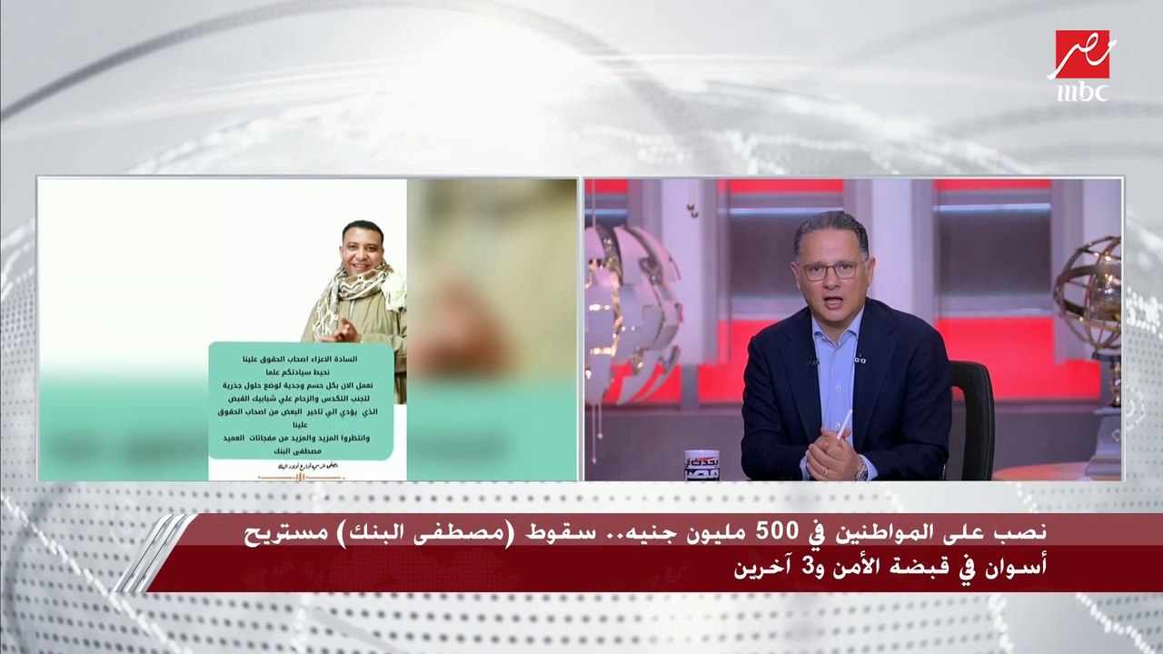 نصب على المواطنين في 500 مليون جنيه.. تفاصيل سقوط (مصطفى البنك) مستريح أسوان في قبضة الأمن