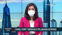 Insiden Tabrakan 2 Kapal Ferry di Pelabuhan Ketapang, Bodi Kapal Ringsek & Kembali Sandar ke Dermaga