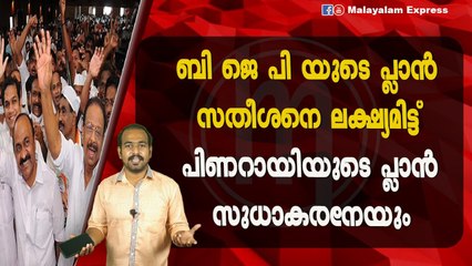 ബി ജെ പി യുടെ പ്ലാൻ സതീശനെ  ലക്ഷ്യമിട്ട്പിണറായിയുടെ പ്ലാൻ സുധാകരനേയും