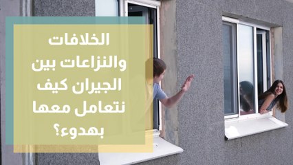 الخلافات والنزاعات بين الجيران كيف نتعامل معها بهدوء؟