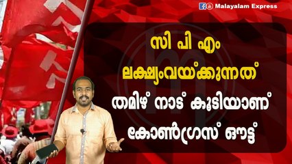 സി പി എം ലക്ഷ്യംവയ്ക്കുന്നത്തമിഴ് നാട് കൂടിയാണ്കോൺഗ്രസ്‌ ഔട്ട്