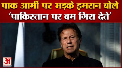 Imran Khan Pakistan Army  पर भड़के कहा- अच्छा होता पाकिस्तान पर परमाणु बम गिरा देते
