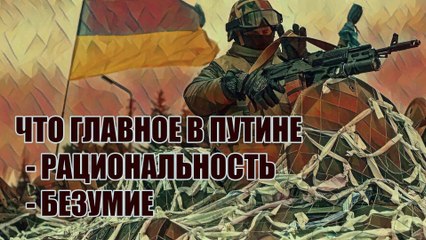Главное в Путине рациональность или безумие