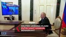 Militer Ukraina Klaim Putin Sakit Kanker, Benarkah?
