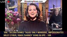 'SNL': Selena Gomez Talks 'Only Murders', Impersonates Miley Cyrus, Sings 'Barney' Song In Ope - 1br