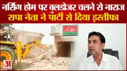 नर्सिंग होम पर बुलडोजर चलने से नाराज सपा नेता ने पार्टी से दिया इस्तीफा
