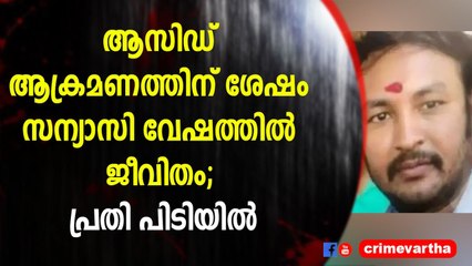 ആസിഡ് ആക്രമണത്തിന് ശേഷം സന്യാസി വേഷത്തിൽ ജീവിതം; പ്രതി പിടിയിൽ